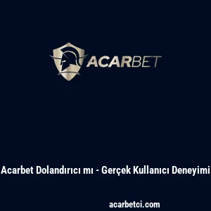 Acarbet Dolandırıcı mı - Gerçek Kullanıcı Deneyimi